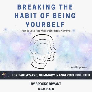 Summary: Breaking the Habit of Being Yourself: By Joe Dispenza: Key Takeaways, Summary & Analysis, Brooks Bryant
