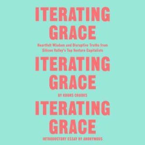 Iterating Grace: Heartfelt Wisdom and Disruptive Truths from Silicon Valley's Top Venture Capitalists, Koons Crooks