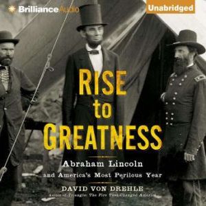 Rise to Greatness: Abraham Lincoln and America's Most Perilous Year, David Von Drehle