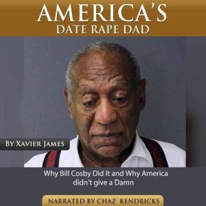 America's Date Rape Dad: Why Bill Cosby Did It And Why America Didn't Give A Dam, Xavier James