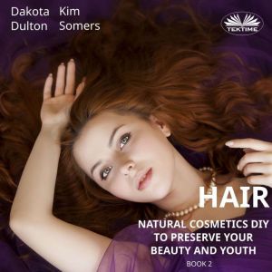Hair Natural Cosmetics Diy To Preserve Your Beauty And Youth: Book 2, Dakota Dulton