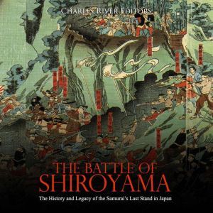 Battle of Shiroyama, The: The History and Legacy of the Samurais Last Stand in Japan, Charles River Editors