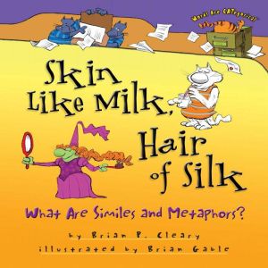 Skin Like Milk, Hair of Silk: What Are Similes and Metaphors?, Brian P. Cleary
