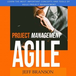 Agile Project Management: Learn the Most Important Concepts and Tools of Agile Project Management, Jeff Branson