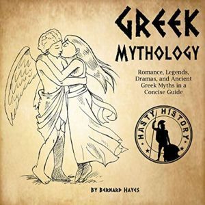 Greek Mythology: Romance, Legends, Dramas, and Ancient Greek Myths in a Concise Guide, Bernard Hayes