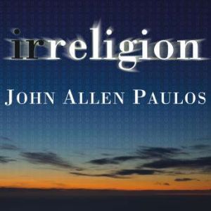 Irreligion: A Mathematician Explains Why the Arguments for God Just Don't Add Up, John Allen Paulos