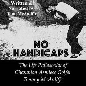No Handicaps: The Life Philosophy of Champion Armless Golfer Tommy McAuliffe, Tom McAuliffe