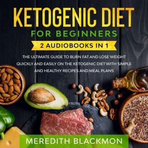 Ketogenic Diet for Beginners: 2 Audiobooks in 1: The Ultimate Guide to Burn Fat and Lose Weight Quickly and Easily on the Ketogenic Diet with Simple and Healthy Recipes and Meal Plans, Meredith Blackmon