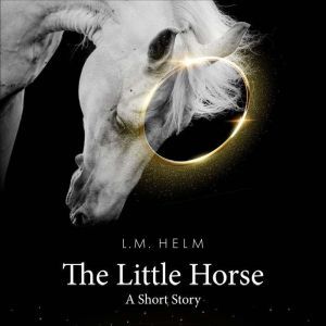 The Little Horse: A Short Story, L.M. Helm