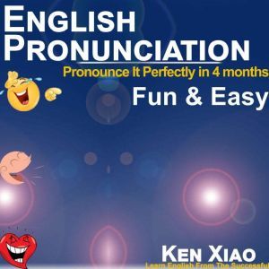 English Pronunciation: Pronounce It Perfectly in 4 months Fun & Easy, Ken Xiao