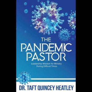 The Pandemic Pastor: Leadership Wisdom for Ministry During Difficult Times, Taft Quincey Heatley