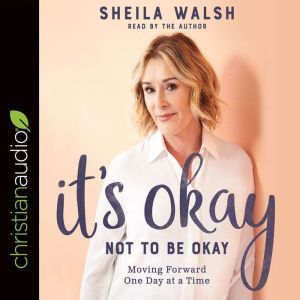 It's Okay Not to Be Okay: Moving Forward One Day at a Time, Sheila Walsh