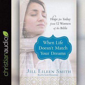 When Life Doesn't Match Your Dreams: Hope for Today from 12 Women of the Bible, Jill Eileen Smith