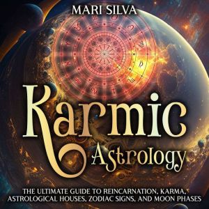 Karmic Astrology: The Ultimate Guide to Reincarnation, Karma, Astrological Houses, Zodiac Signs, and Moon Phases, Mari Silva