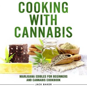 Cooking with Cannabis: Marijuana Edibles for Beginners and Cannabis Cookbook, Jack Baker
