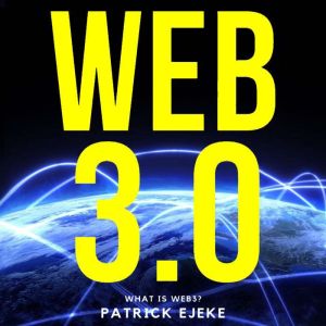 WEB3: : What Is Web3? Potential of Web 3.0 (Token Economy, Smart Contracts, DApps, NFTs, Blockchains, GameFi, DeFi, Decentralized Web, Binance, Metaverse Projects, Web3.0 Metaverse Crypto guide, Axie), Patrick Ejeke