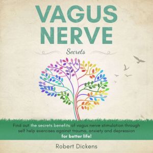 Vagus Nerve Secrets: Find out the secrets benefits of vagus nerve stimulation through self help exercises against trauma, anxiety and depression for better life!, Robert Dickens
