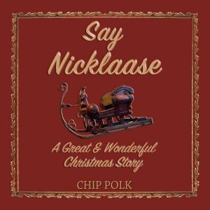 Say Nicklaase: A Great & Wonderful Christmas Story, Chip Polk