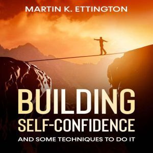 Building Self-Confidence: And Some Techniques to Do It, Martin K. Ettington
