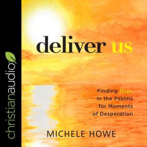 Deliver Us: Finding Hope in the Psalms for Moments of Desperation, Michele Howe