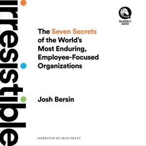 Irresistible: The Seven Secrets of the World's Most Enduring, Employee-Focused Organizations, Josh Bersin