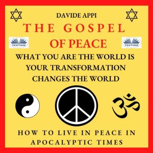 The Gospel Of Peace. What You Are The World Is. Your Transformation Changes The World: How to Live Peacefully in Apocalyptic Times, davide appi