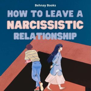 How To Leave a Narcissistic Relationship: Healing, Surviving and Thriving After a Narcissistic Relationship, Behnay Books