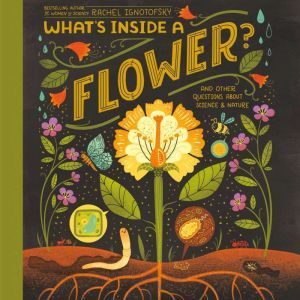 What's Inside A Flower?: And Other Questions About Science & Nature, Rachel Ignotofsky