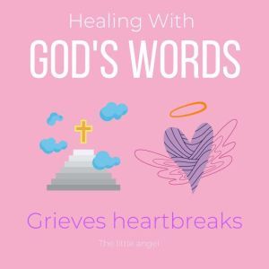 Healing With Gods Words - Grieves heartbreaks: Overcome your loss, Everlasting love, Support in heaven, true love beyond death, Seek comfort by Holy Spirit, encounter Jesus wisdom, new chapter, The Little Angel