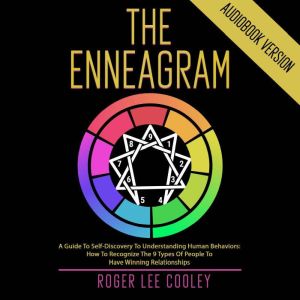 The Enneagram: A Guide to Self-Discovery to Understanding Human Behaviors: How to Recognize the 9 Types of People to Have Winning Relationships, Roger Lee Cooley