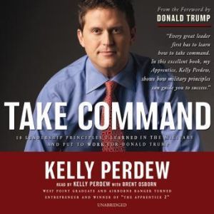 Take Command: 10 Leadership Principles I Learned in the Military and Put to Work for Donald Trump, Kelly Perdew