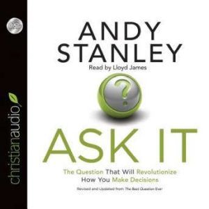 Ask It: The Question That Will Revolutionize How You Make Decisions, Andy Stanley