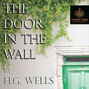 The Door in the Wall: Classic Tales Edition, H.G. Wells
