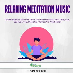 Relaxing Meditation Music: The Best Meditation Music And Nature Sounds For Relaxation, Stress Relief, Calm, Spa Music, Yoga, Deep Sleep, Wellness And Anxiety Relief!, Kevin Kockot