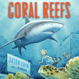 Coral Reefs: A Journey Through an Aquatic World Full of Wonder, Jason Chin