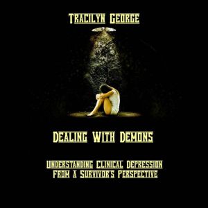 Dealing with Demons: Understanding Clinical Depression from a Survivor's Perspective, Tracilyn George