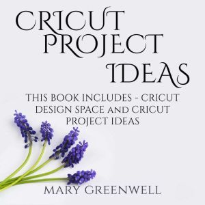 Cricut Project Ideas: This Book Includes - Cricut Design Space and Cricut Project Ideas, Mary Greenwell