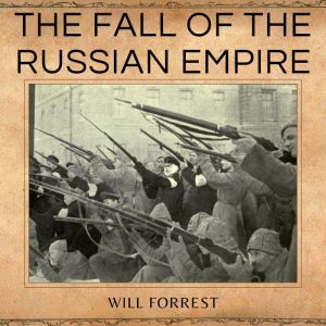 The Fall of the Russian Empire: The Russian Revolution and Civil War, Lenin the Bolsheviks, and Stalin, Secrets of history