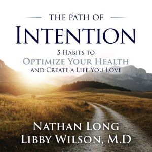 The Path of Intention: Five Habits to Optimize Your Health and Create a Life You Love, Libby Wilson M.D.