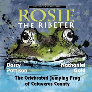 Rosie the Ribeter: The Celebrated Jumping Frog of Calavaras County, Darcy Pattison