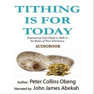 Tithing is for Today: Empowering God's People to Walk in the Riches of Their Inheritance, Peter Collins Obeng