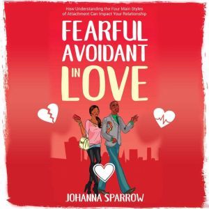Fearful-Avoidant In Love: How Understanding the Four Main Styles of Attachment Can Impact Your Relationship, Antoinette