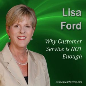 Why Customer Service is NOT Enough: Strategies to Create Customer Loyalty, Lisa Ford CSP, CPAE