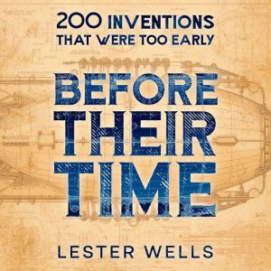 Before Their Time: 200 Inventions That Were Too Early, Lester Wells