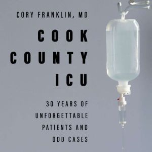Cook County ICU: 30 Years of Unforgettable Patients and Odd Cases, MD Franklin