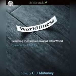 Worldliness: Resisting the Seduction of a Fallen World, C. J. Mahaney