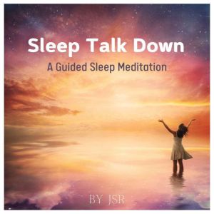 Sleep Talk Down A Guided Sleep Meditation: Fall Asleep Fast And Wake Up Refreshed, JSR