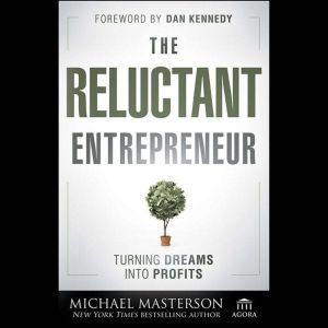 The Reluctant Entrepreneur: Turning Dreams into Profits, Michael Masterson