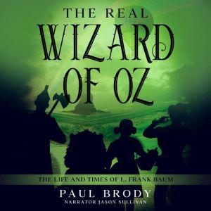 The Real Wizard of Oz: The Life and Times of L. Frank Baum, Paul Brody