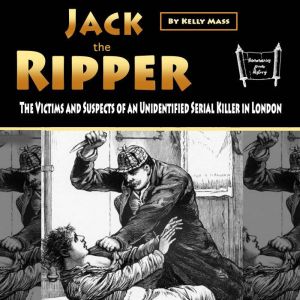 Jack the Ripper: The Victims and Suspects of an Unidentified Serial Killer in London, Kelly Mass